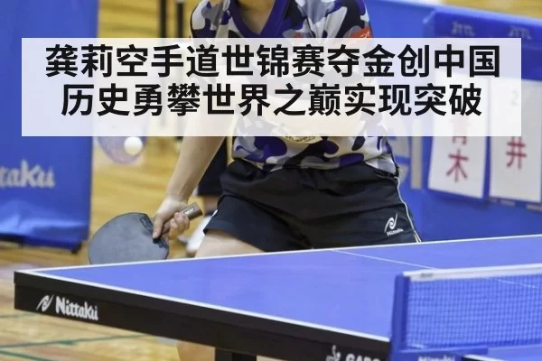 龚莉空手道世锦赛夺金创中国历史勇攀世界之巅实现突破