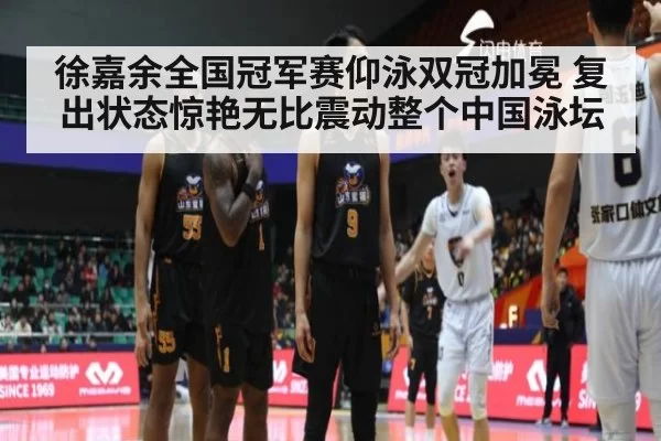 徐嘉余全国冠军赛仰泳双冠加冕 复出状态惊艳无比震动整个中国泳坛