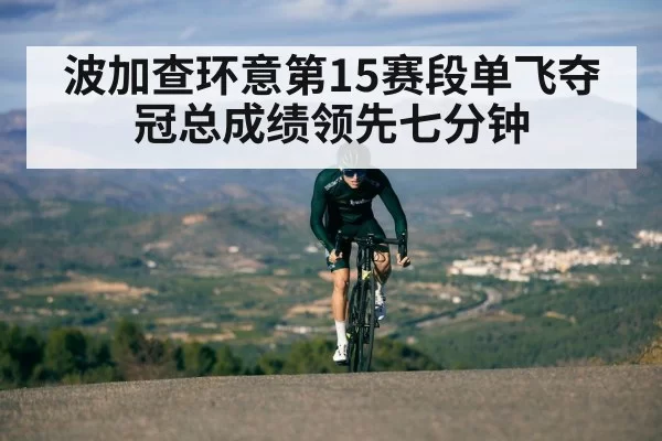 波加查环意第15赛段单飞夺冠总成绩领先七分钟