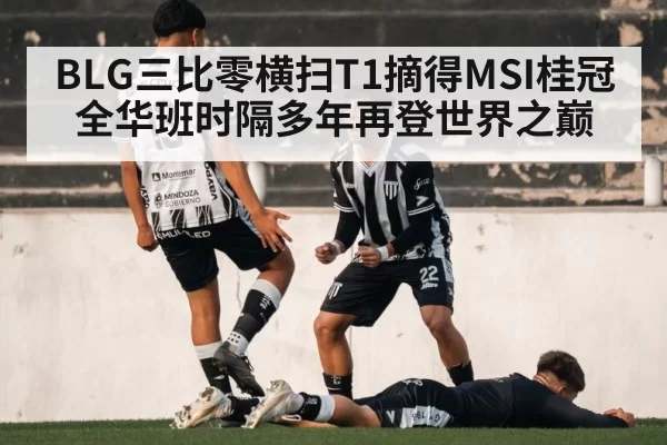 BLG三比零横扫T1摘得MSI桂冠全华班时隔多年再登世界之巅
