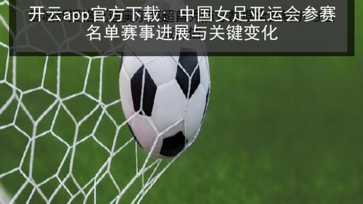开云app官方下载: 中国女足亚运会参赛名单赛事进展与关键变化